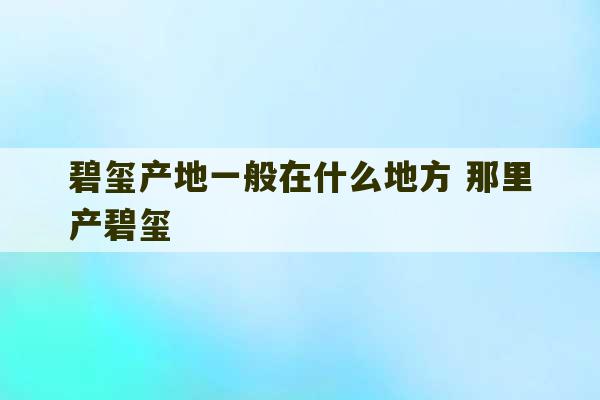 碧玺产地一般在什么地方 那里产碧玺-第1张图片-文玩群