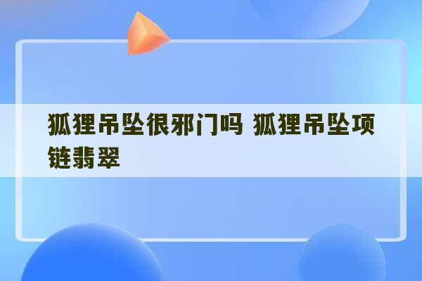 狐狸吊坠很邪门吗 狐狸吊坠项链翡翠-第1张图片-文玩群