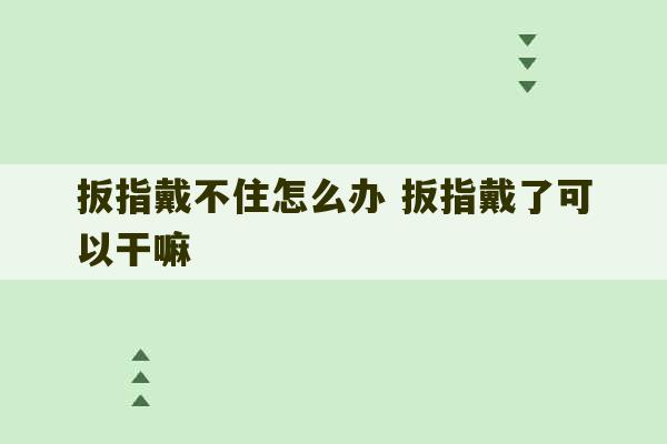 扳指戴不住怎么办 扳指戴了可以干嘛-第1张图片-文玩群