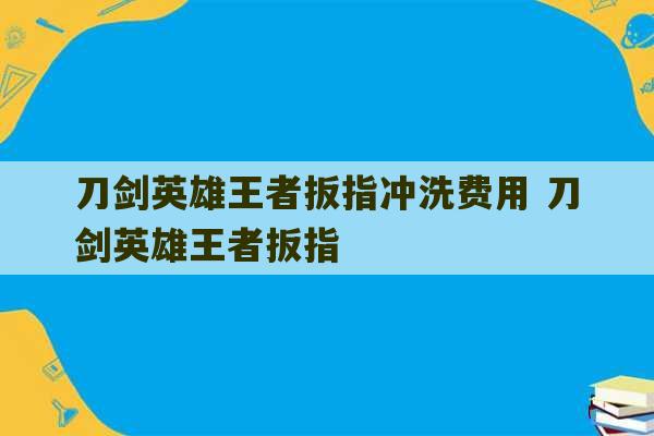 刀剑英雄王者扳指冲洗费用 刀剑英雄王者扳指-第1张图片-文玩群