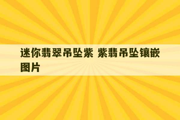 迷你翡翠吊坠紫 紫翡吊坠镶嵌图片-第1张图片-文玩群