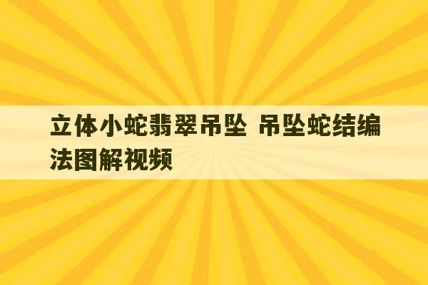 立体小蛇翡翠吊坠 吊坠蛇结编法图解视频-第1张图片-文玩群