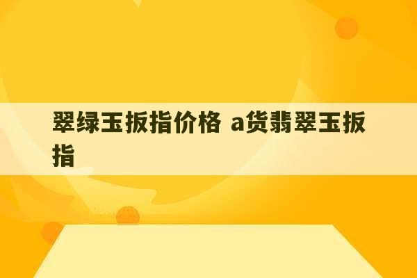 翠绿玉扳指价格 a货翡翠玉扳指-第1张图片-文玩群