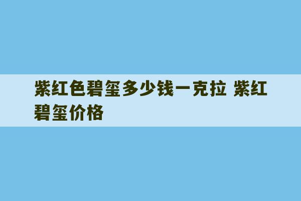 紫红色碧玺多少钱一克拉 紫红碧玺价格-第1张图片-文玩群