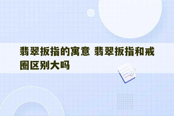 翡翠扳指的寓意 翡翠扳指和戒圈区别大吗-第1张图片-文玩群