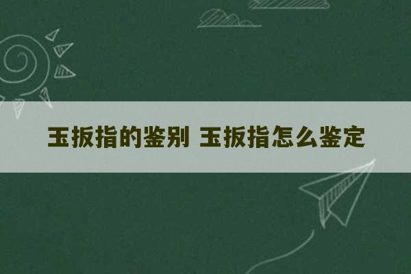 玉扳指的鉴别 玉扳指怎么鉴定-第1张图片-文玩群