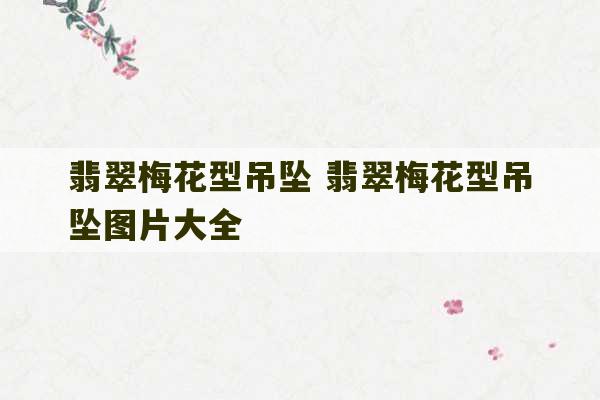 翡翠梅花型吊坠 翡翠梅花型吊坠图片大全-第1张图片-文玩群