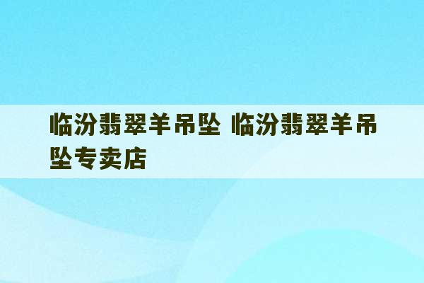 临汾翡翠羊吊坠 临汾翡翠羊吊坠专卖店-第1张图片-文玩群