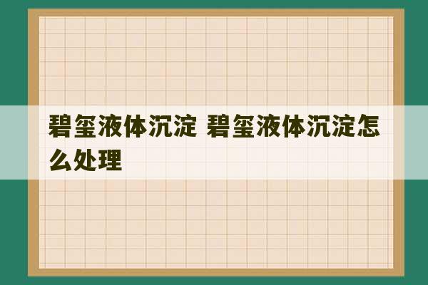 碧玺液体沉淀 碧玺液体沉淀怎么处理-第1张图片-文玩群