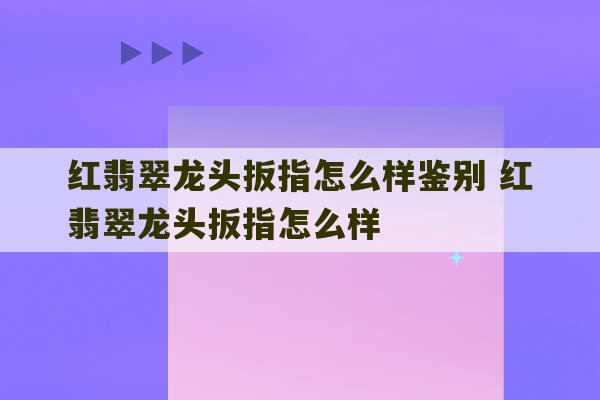 红翡翠龙头扳指怎么样鉴别 红翡翠龙头扳指怎么样-第1张图片-文玩群