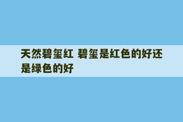 天然碧玺红 碧玺是红色的好还是绿色的好-第1张图片-文玩群