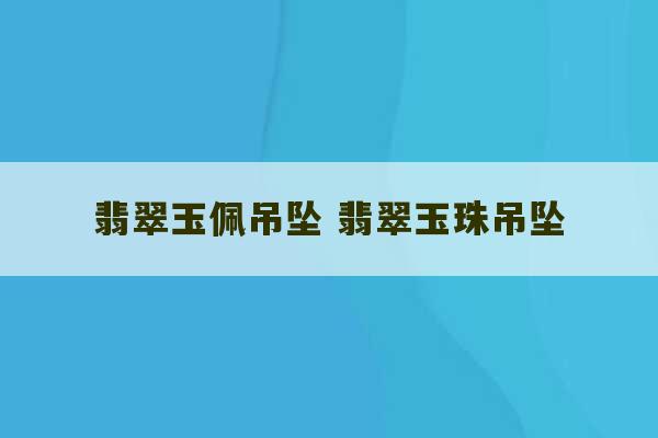 翡翠玉佩吊坠 翡翠玉珠吊坠-第1张图片-文玩群