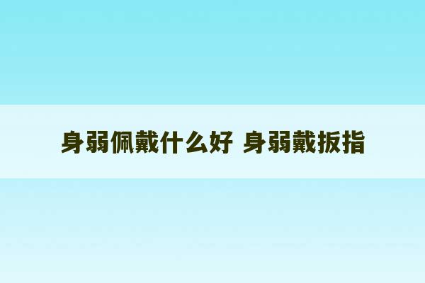 身弱佩戴什么好 身弱戴扳指-第1张图片-文玩群