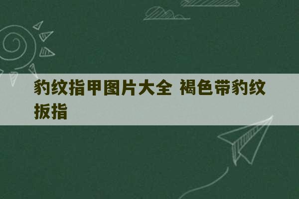 豹纹指甲图片大全 褐色带豹纹扳指-第1张图片-文玩群