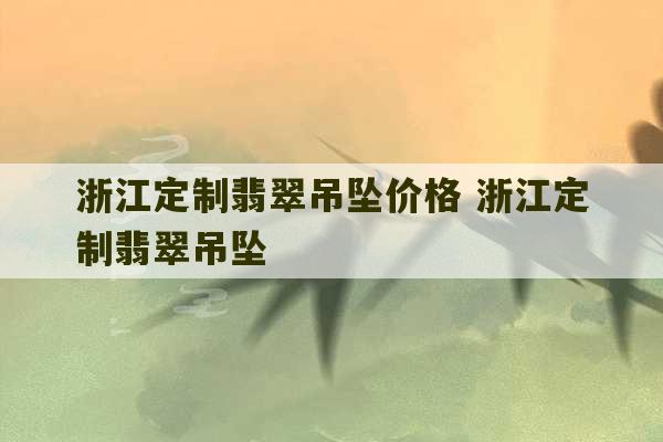 浙江定制翡翠吊坠价格 浙江定制翡翠吊坠-第1张图片-文玩群