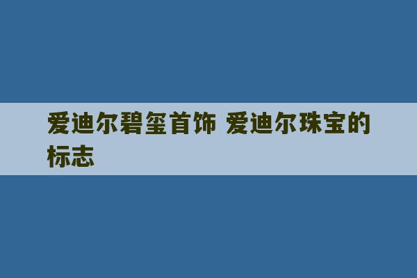 爱迪尔碧玺首饰 爱迪尔珠宝的标志-第1张图片-文玩群