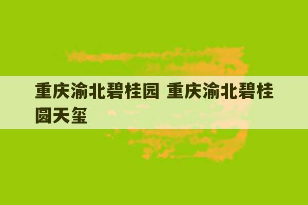 重庆渝北碧桂园 重庆渝北碧桂圆天玺-第1张图片-文玩群