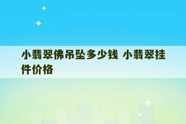 小翡翠佛吊坠多少钱 小翡翠挂件价格-第1张图片-文玩群