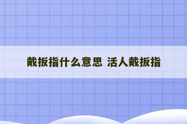 戴扳指什么意思 活人戴扳指-第1张图片-文玩群