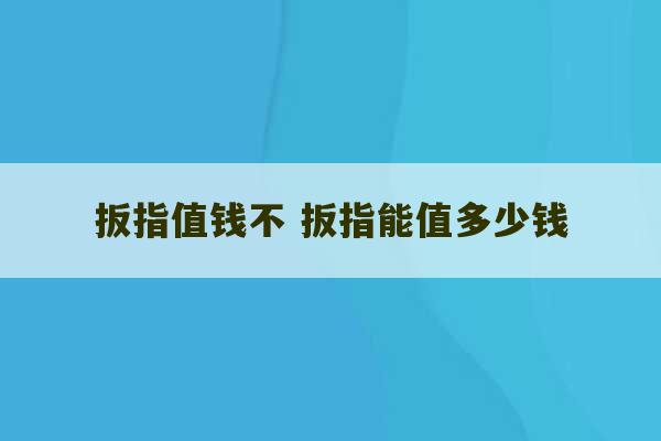 扳指值钱不 扳指能值多少钱-第1张图片-文玩群