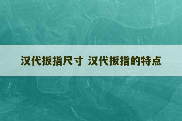 汉代扳指尺寸 汉代扳指的特点-第1张图片-文玩群