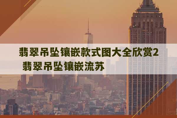 翡翠吊坠镶嵌款式图大全欣赏2 翡翠吊坠镶嵌流苏-第1张图片-文玩群