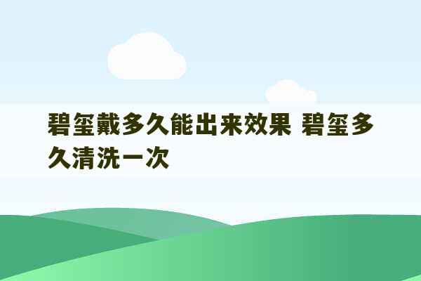 碧玺戴多久能出来效果 碧玺多久清洗一次-第1张图片-文玩群