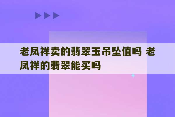 老凤祥卖的翡翠玉吊坠值吗 老凤祥的翡翠能买吗-第1张图片-文玩群