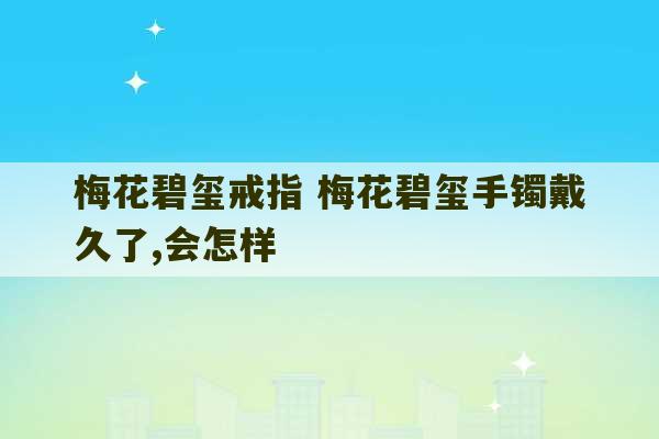 梅花碧玺戒指 梅花碧玺手镯戴久了,会怎样-第1张图片-文玩群