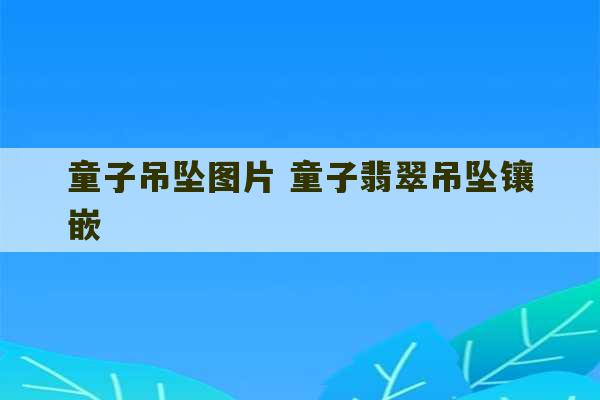 童子吊坠图片 童子翡翠吊坠镶嵌-第1张图片-文玩群