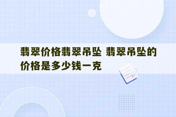 翡翠价格翡翠吊坠 翡翠吊坠的价格是多少钱一克-第1张图片-文玩群