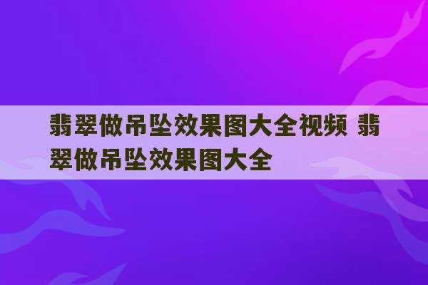 翡翠做吊坠效果图大全视频 翡翠做吊坠效果图大全-第1张图片-文玩群