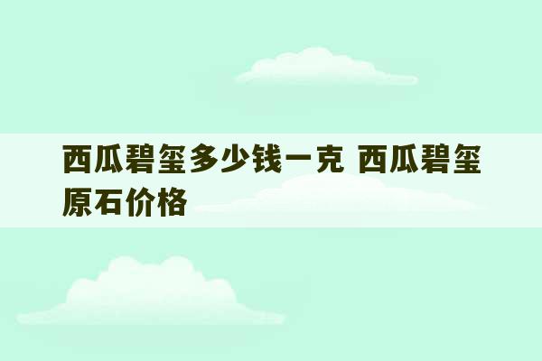 西瓜碧玺多少钱一克 西瓜碧玺原石价格-第1张图片-文玩群