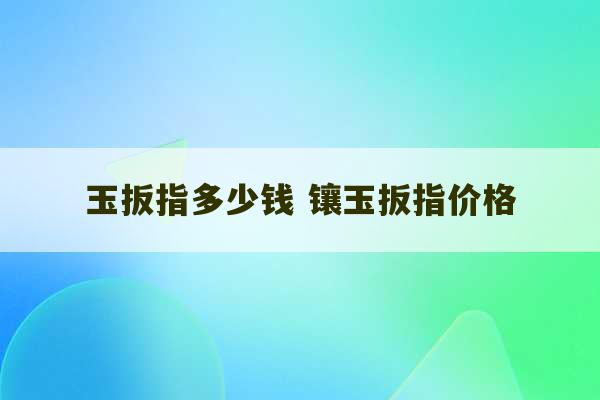 玉扳指多少钱 镶玉扳指价格-第1张图片-文玩群