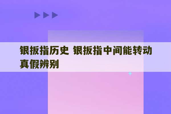 银扳指历史 银扳指中间能转动真假辨别-第1张图片-文玩群