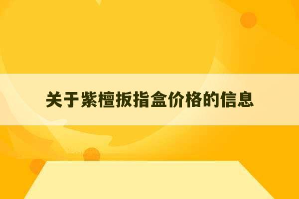 关于紫檀扳指盒价格的信息-第1张图片-文玩群