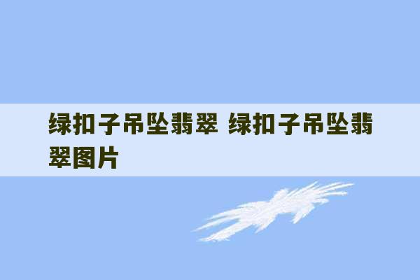 绿扣子吊坠翡翠 绿扣子吊坠翡翠图片-第1张图片-文玩群