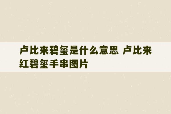 卢比来碧玺是什么意思 卢比来红碧玺手串图片-第1张图片-文玩群