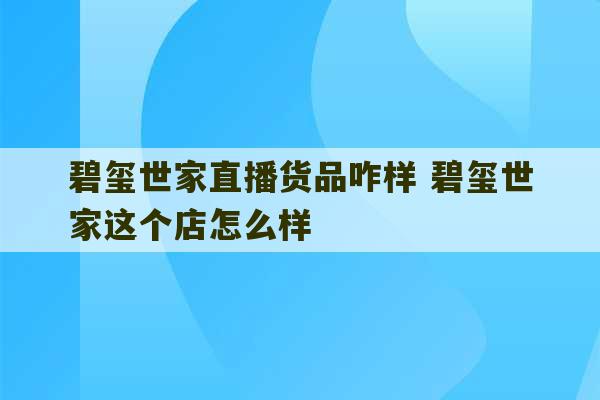 碧玺世家直播货品咋样 碧玺世家这个店怎么样-第1张图片-文玩群