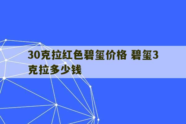 30克拉红色碧玺价格 碧玺3克拉多少钱-第1张图片-文玩群