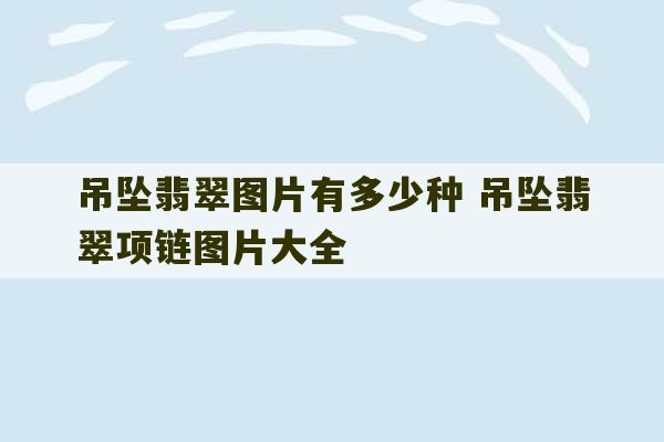 吊坠翡翠图片有多少种 吊坠翡翠项链图片大全-第1张图片-文玩群