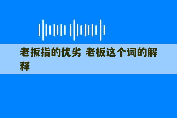 老扳指的优劣 老板这个词的解释-第1张图片-文玩群