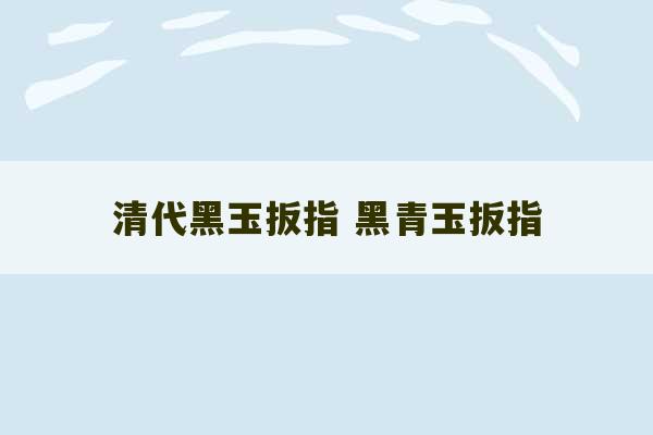 清代黑玉扳指 黑青玉扳指-第1张图片-文玩群