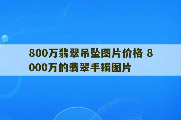 800万翡翠吊坠图片价格 8000万的翡翠手镯图片-第1张图片-文玩群