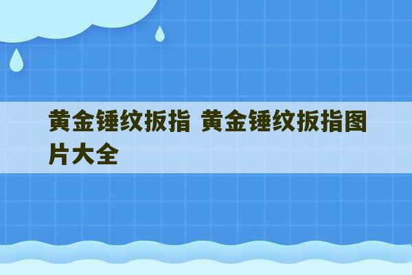 黄金锤纹扳指 黄金锤纹扳指图片大全-第1张图片-文玩群