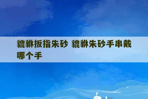 貔貅扳指朱砂 貔貅朱砂手串戴哪个手-第1张图片-文玩群