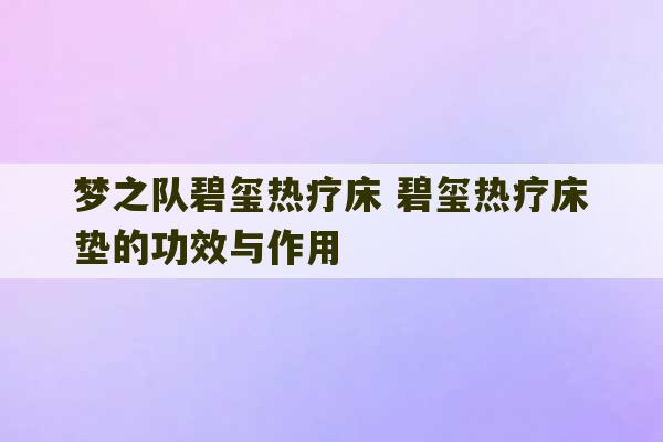 梦之队碧玺热疗床 碧玺热疗床垫的功效与作用-第1张图片-文玩群