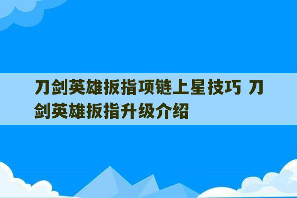 刀剑英雄扳指项链上星技巧 刀剑英雄扳指升级介绍-第1张图片-文玩群