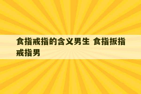 食指戒指的含义男生 食指扳指戒指男-第1张图片-文玩群