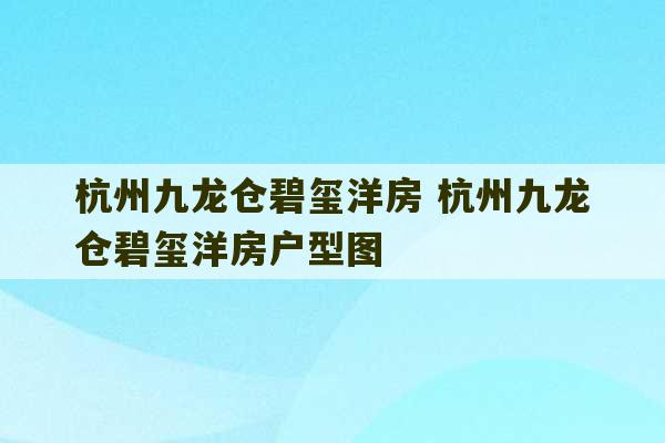 杭州九龙仓碧玺洋房 杭州九龙仓碧玺洋房户型图-第1张图片-文玩群